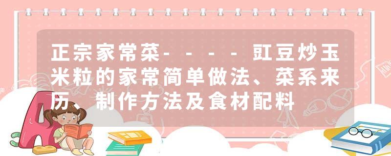 正宗家常菜----豇豆炒玉米粒的家常简单做法、菜系来历、制作方法及食材配料