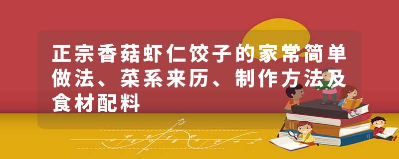 正宗香菇虾仁饺子的家常简单做法、菜系来历、制作方法及食材配料