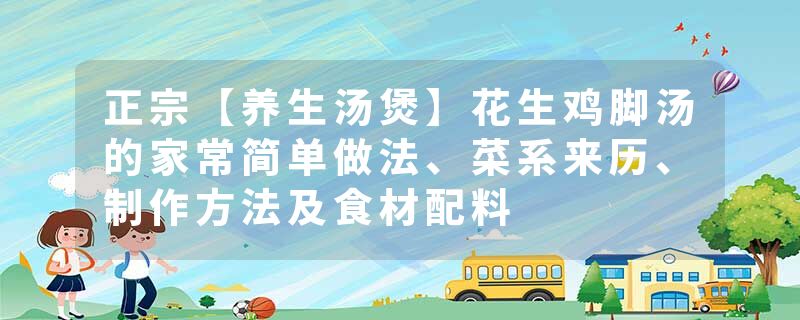 正宗【养生汤煲】花生鸡脚汤的家常简单做法、菜系来历、制作方法及食材配料