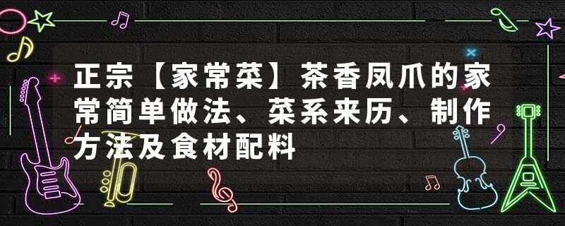 正宗【家常菜】茶香凤爪的家常简单做法、菜系来历、制作方法及食材配料