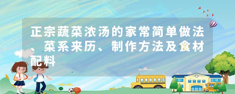 正宗蔬菜浓汤的家常简单做法、菜系来历、制作方法及食材配料