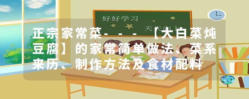 正宗家常菜---【大白菜炖豆腐】的家常简单做法、菜系来历、制作方法及食材配料