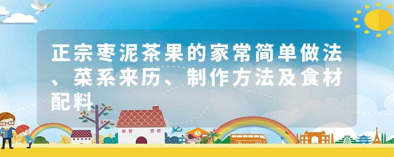 正宗枣泥茶果的家常简单做法、菜系来历、制作方法及食材配料