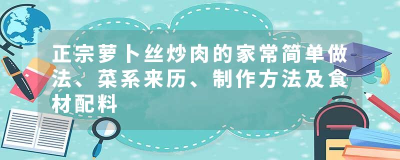 正宗萝卜丝炒肉的家常简单做法、菜系来历、制作方法及食材配料
