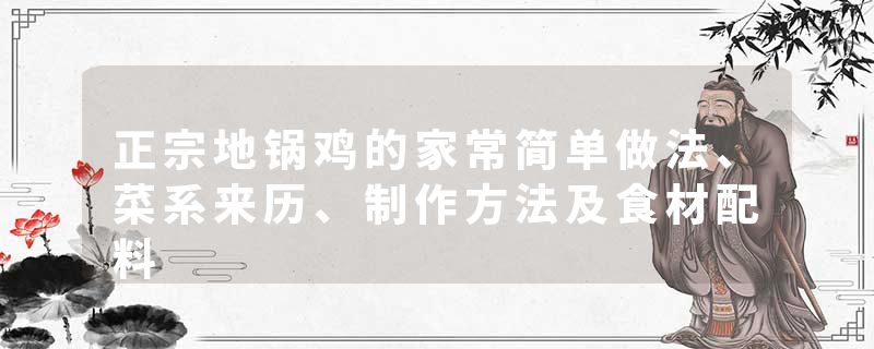 正宗地锅鸡的家常简单做法、菜系来历、制作方法及食材配料
