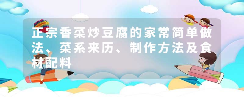 正宗香菜炒豆腐的家常简单做法、菜系来历、制作方法及食材配料