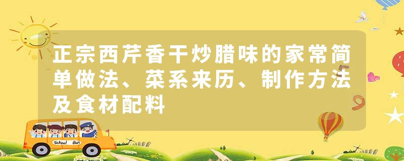 正宗西芹香干炒腊味的家常简单做法、菜系来历、制作方法及食材配料
