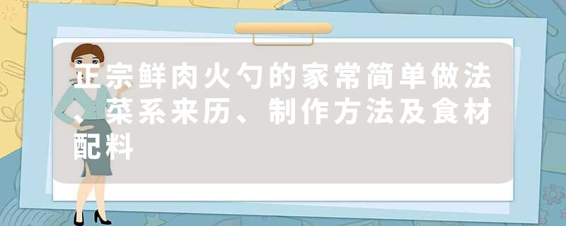 正宗鲜肉火勺的家常简单做法、菜系来历、制作方法及食材配料