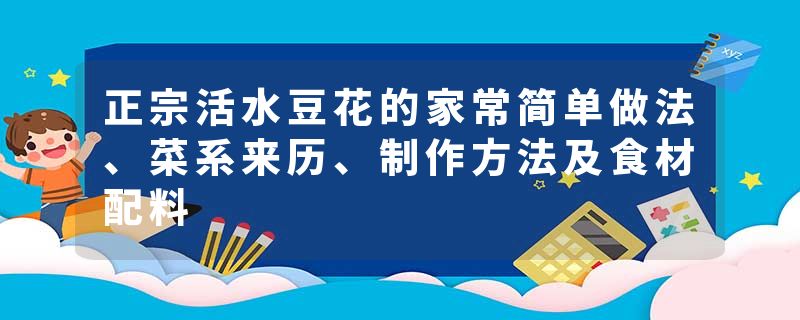 正宗活水豆花的家常简单做法、菜系来历、制作方法及食材配料