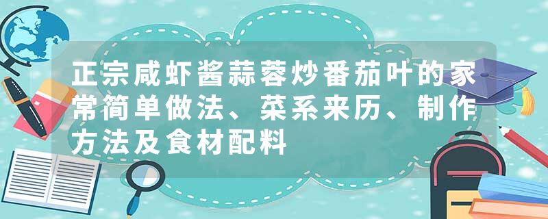 正宗咸虾酱蒜蓉炒番茄叶的家常简单做法、菜系来历、制作方法及食材配料