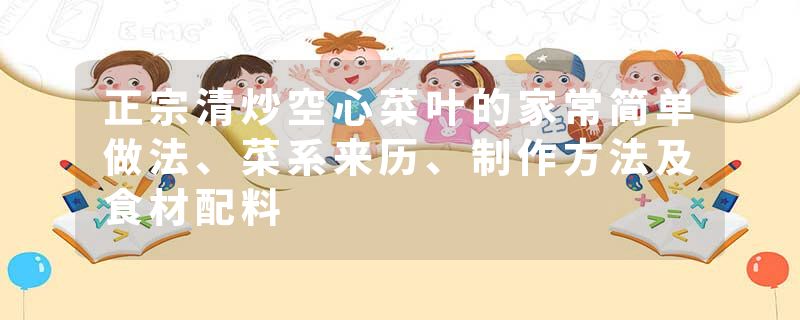 正宗清炒空心菜叶的家常简单做法、菜系来历、制作方法及食材配料
