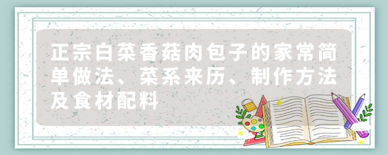 正宗白菜香菇肉包子的家常简单做法、菜系来历、制作方法及食材配料