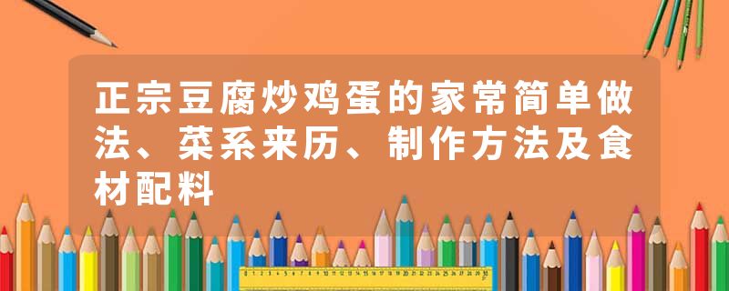 正宗豆腐炒鸡蛋的家常简单做法、菜系来历、制作方法及食材配料