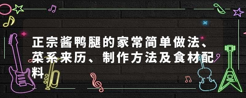 正宗酱鸭腿的家常简单做法、菜系来历、制作方法及食材配料