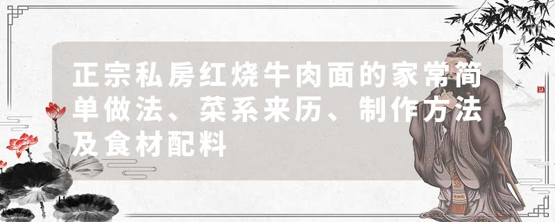正宗私房红烧牛肉面的家常简单做法、菜系来历、制作方法及食材配料