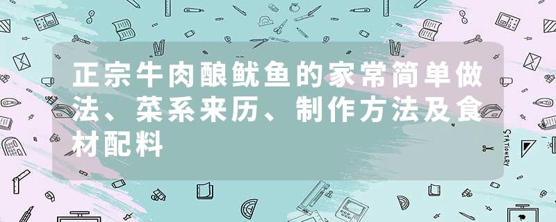 正宗牛肉酿鱿鱼的家常简单做法、菜系来历、制作方法及食材配料