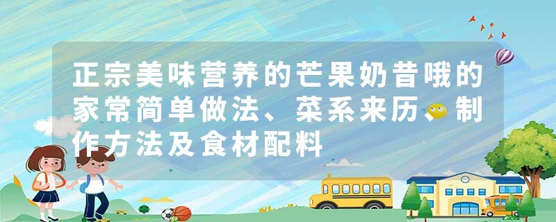 正宗美味营养的芒果奶昔哦的家常简单做法、菜系来历、制作方法及食材配料