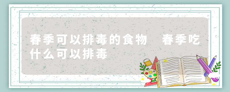春季可以排毒的食物 春季吃什么可以排毒