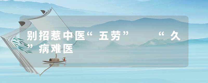 别招惹中医“五劳”  “久”病难医