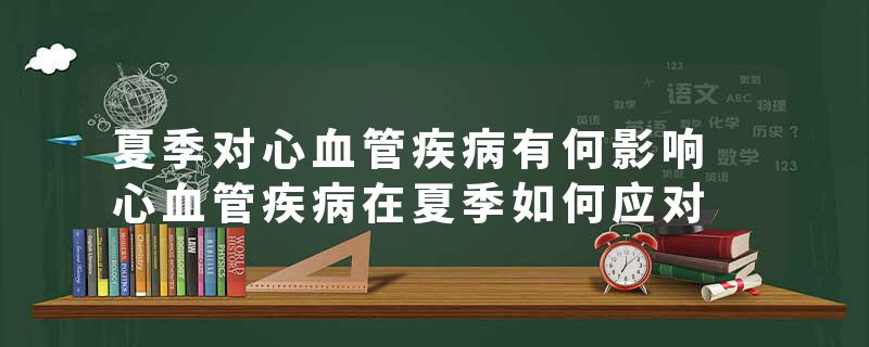夏季对心血管疾病有何影响 心血管疾病在夏季如何应对