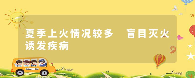 夏季上火情况较多 盲目灭火诱发疾病