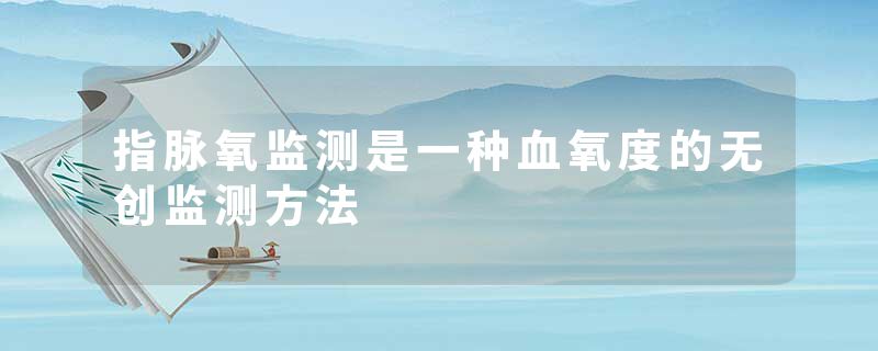 指脉氧监测是一种血氧度的无创监测方法