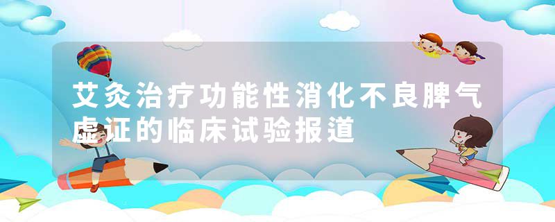 艾灸治疗功能性消化不良脾气虚证的临床试验报道