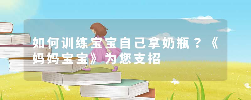 如何训练宝宝自己拿奶瓶？《妈妈宝宝》为您支招