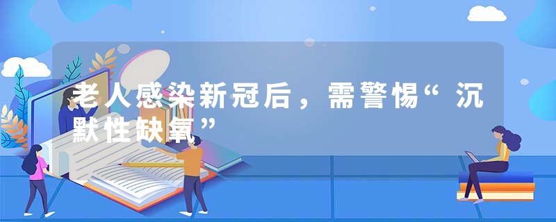 老人感染新冠后，需警惕“沉默性缺氧”
