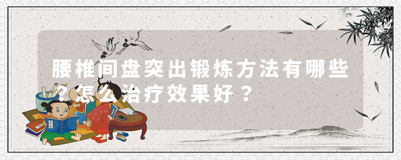 腰椎间盘突出锻炼方法有哪些？怎么治疗效果好？