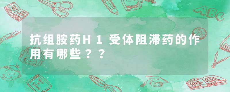 抗组胺药H1受体阻滞药的作用有哪些？？