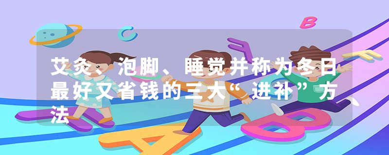 艾灸、泡脚、睡觉并称为冬日最好又省钱的三大“进补”方法