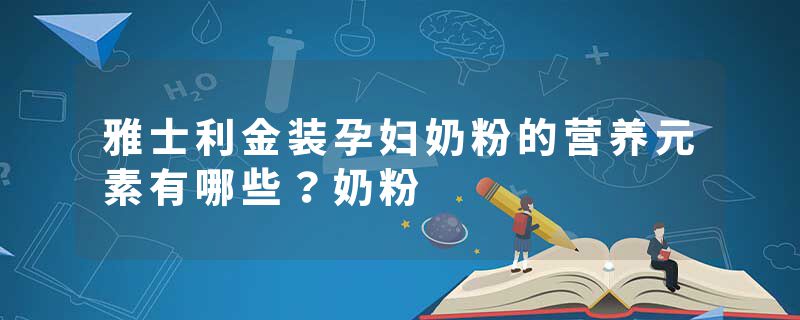 雅士利金装孕妇奶粉的营养元素有哪些？奶粉