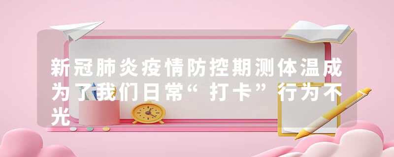 新冠肺炎疫情防控期测体温成为了我们日常“打卡”行为不光