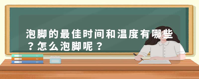 泡脚的最佳时间和温度有哪些？怎么泡脚呢？