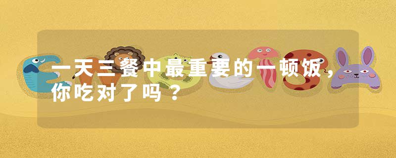 一天三餐中最重要的一顿饭，你吃对了吗？