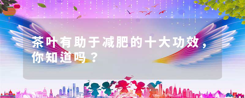 茶叶有助于减肥的十大功效，你知道吗？