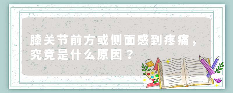 膝关节前方或侧面感到疼痛，究竟是什么原因？