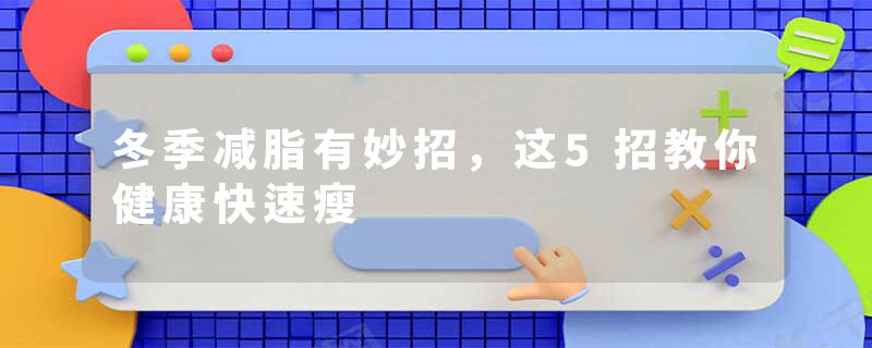 冬季减脂有妙招，这5招教你健康快速瘦