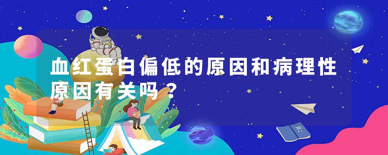 血红蛋白偏低的原因和病理性原因有关吗？