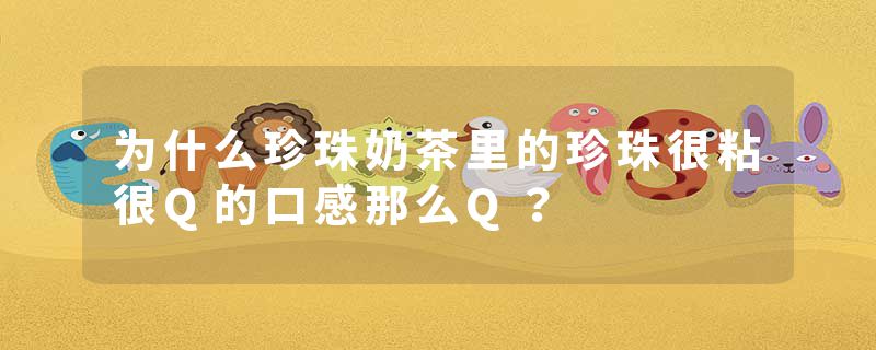 为什么珍珠奶茶里的珍珠很粘很Q的口感那么Q？