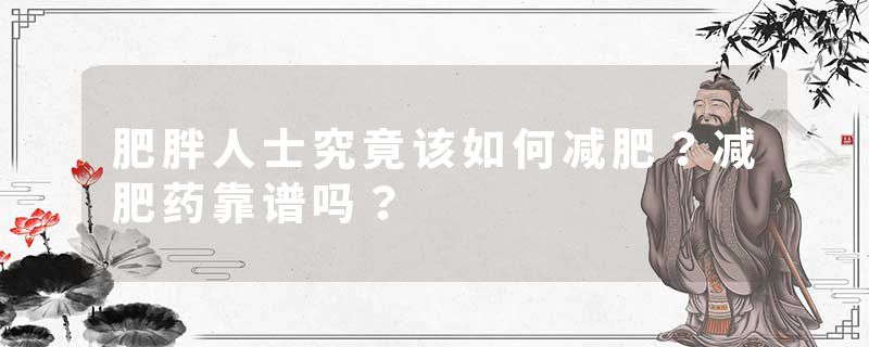 肥胖人士究竟该如何减肥？减肥药靠谱吗？