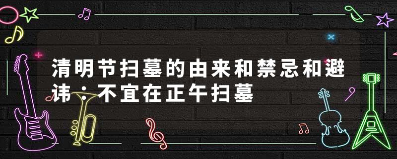 清明节扫墓的由来和禁忌和避讳：不宜在正午扫墓