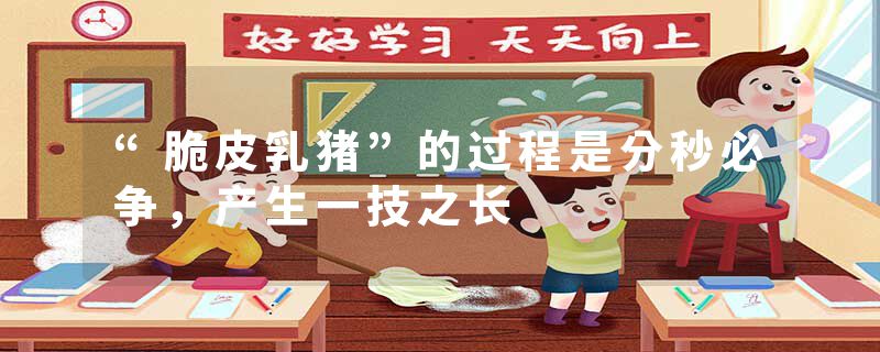 “脆皮乳猪”的过程是分秒必争，产生一技之长