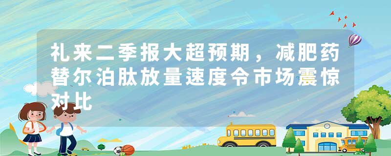 礼来二季报大超预期，减肥药替尔泊肽放量速度令市场震惊对比