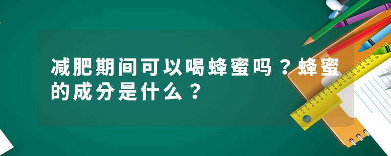 减肥期间可以喝蜂蜜吗？蜂蜜的成分是什么？