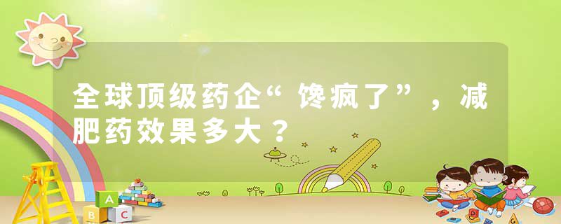 全球顶级药企“馋疯了”，减肥药效果多大？