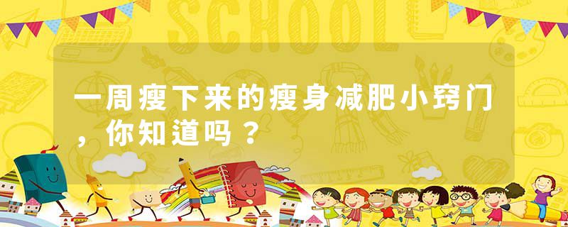 一周瘦下来的瘦身减肥小窍门，你知道吗？