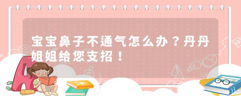 宝宝鼻子不通气怎么办？丹丹姐姐给您支招！