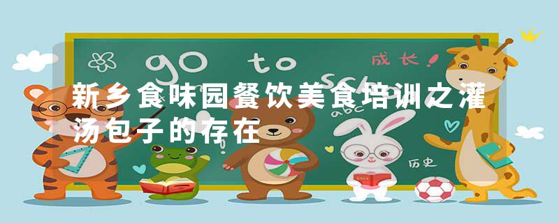 新乡食味园餐饮美食培训之灌汤包子的存在